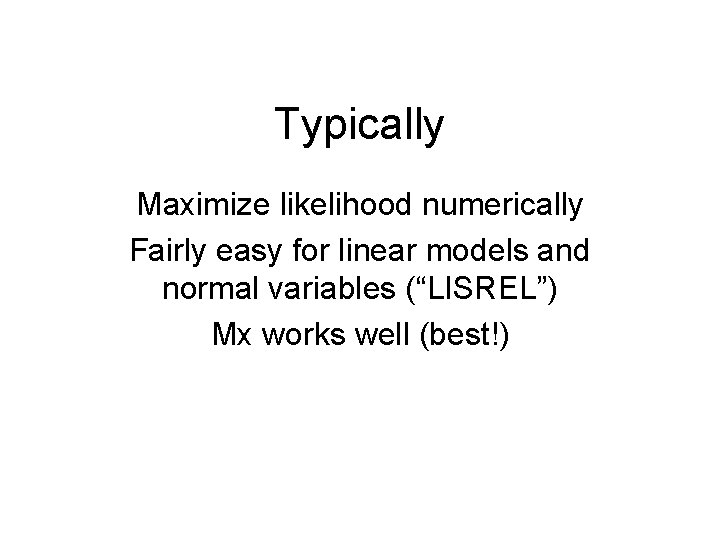 Typically Maximize likelihood numerically Fairly easy for linear models and normal variables (“LISREL”) Mx