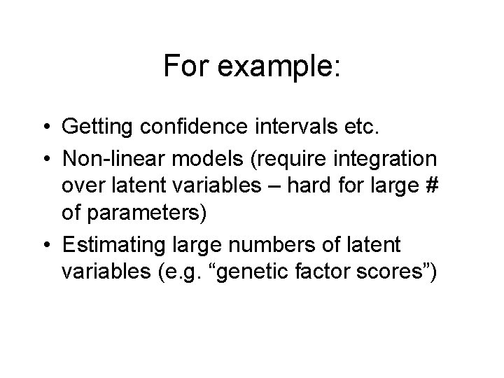 For example: • Getting confidence intervals etc. • Non-linear models (require integration over latent