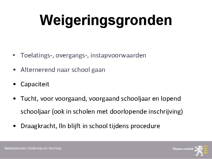 Weigeringsgronden • Toelatings-, overgangs-, instapvoorwaarden • Alternerend naar school gaan • Capaciteit • Tucht,