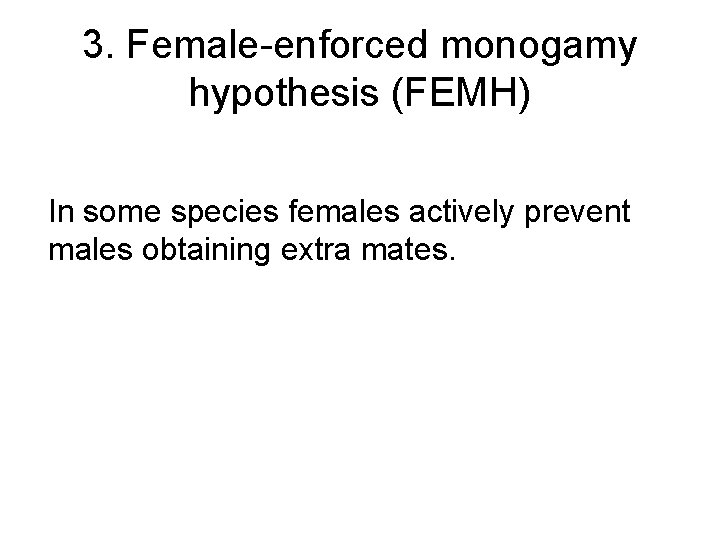 3. Female-enforced monogamy hypothesis (FEMH) In some species females actively prevent males obtaining extra