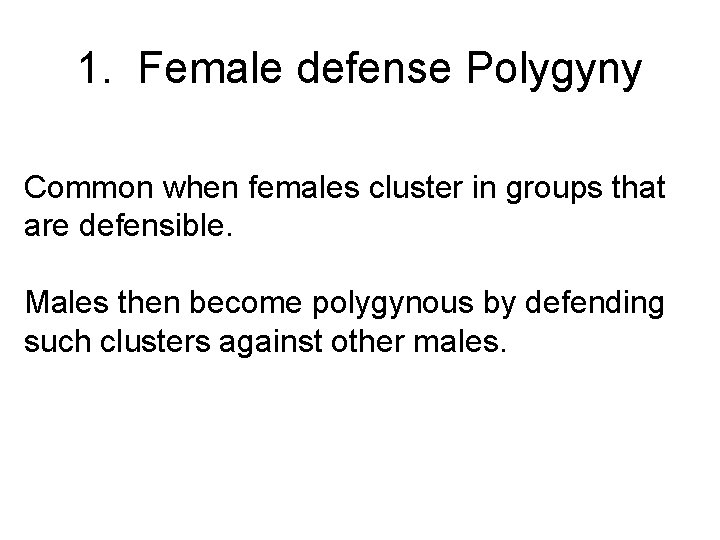 1. Female defense Polygyny Common when females cluster in groups that are defensible. Males