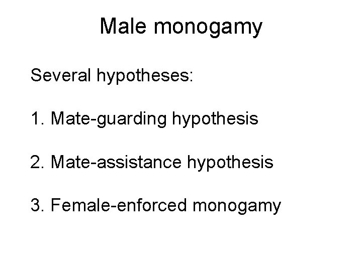 Male monogamy Several hypotheses: 1. Mate-guarding hypothesis 2. Mate-assistance hypothesis 3. Female-enforced monogamy 