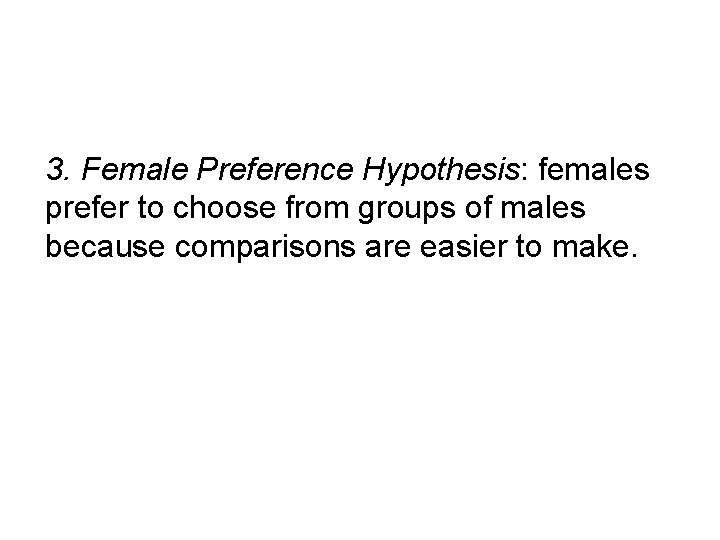 3. Female Preference Hypothesis: females prefer to choose from groups of males because comparisons