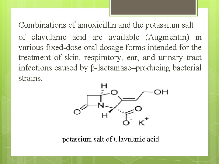 Combinations of amoxicillin and the potassium salt of clavulanic acid are available (Augmentin) in