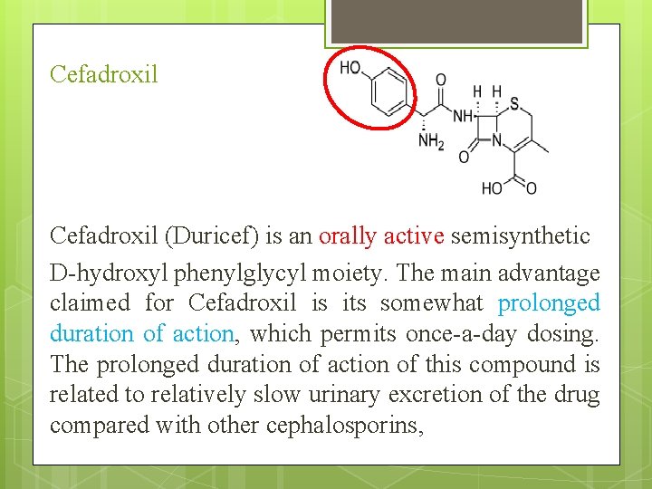 Cefadroxil (Duricef) is an orally active semisynthetic D-hydroxyl phenylglycyl moiety. The main advantage claimed