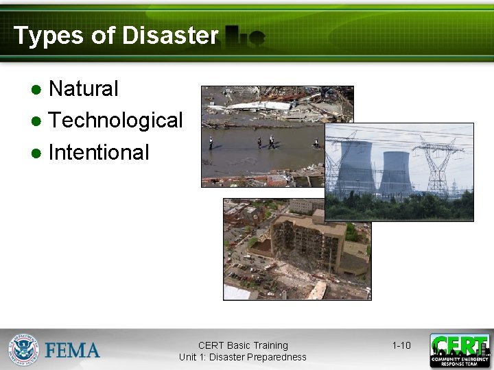 Types of Disaster ● Natural ● Technological ● Intentional CERT Basic Training Unit 1: