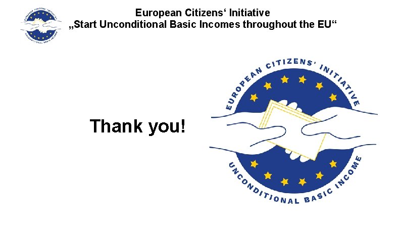 European Citizens‘ Initiative „Start Unconditional Basic Incomes throughout the EU“ Thank you! 