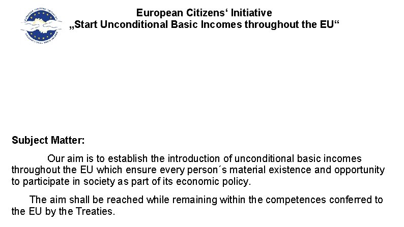 European Citizens‘ Initiative „Start Unconditional Basic Incomes throughout the EU“ Subject Matter: Our aim