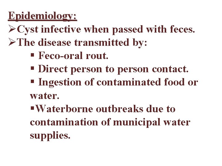 Epidemiology: ØCyst infective when passed with feces. ØThe disease transmitted by: § Feco-oral rout.
