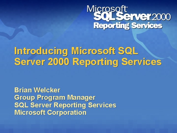 Introducing Microsoft SQL Server 2000 Reporting Services Brian Welcker Group Program Manager SQL Server