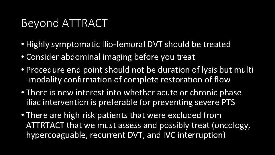 Beyond ATTRACT • Highly symptomatic Ilio-femoral DVT should be treated • Consider abdominal imaging