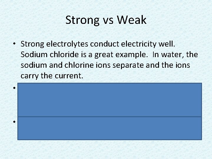 Strong vs Weak • Strong electrolytes conduct electricity well. Sodium chloride is a great