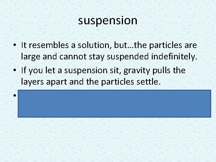 suspension • It resembles a solution, but…the particles are large and cannot stay suspended