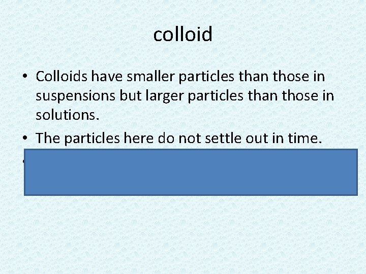 colloid • Colloids have smaller particles than those in suspensions but larger particles than