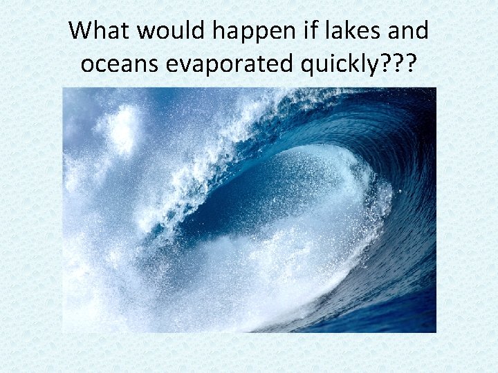 What would happen if lakes and oceans evaporated quickly? ? ? 