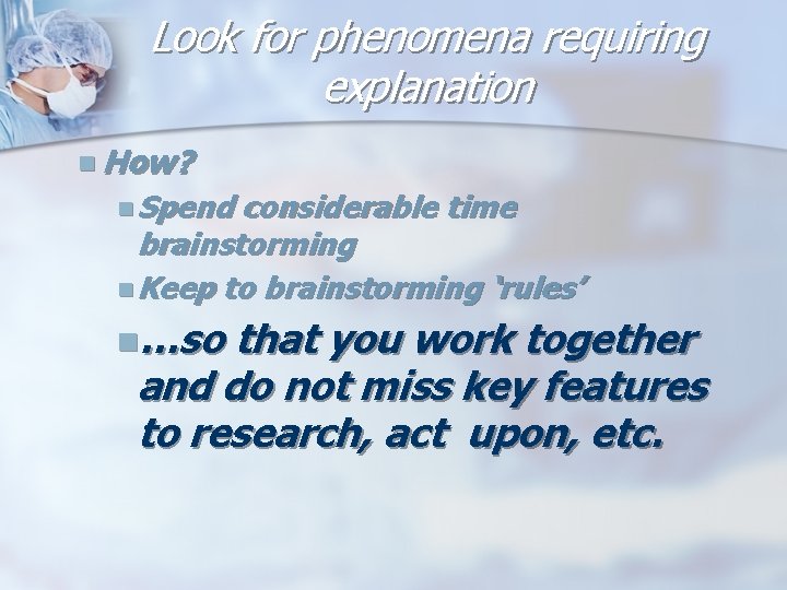 Look for phenomena requiring explanation n How? n Spend considerable time brainstorming n Keep