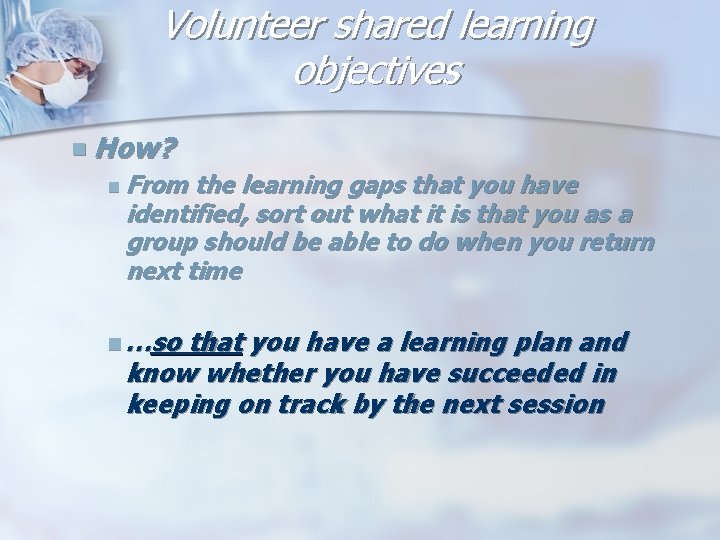 Volunteer shared learning objectives n How? n From the learning gaps that you have