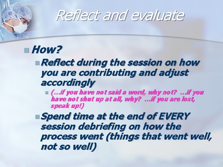 Reflect and evaluate n How? n Reflect during the session on how you are