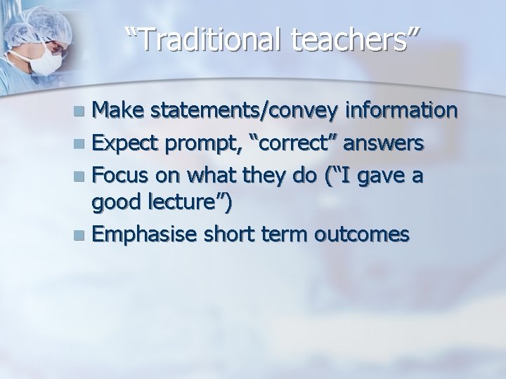 “Traditional teachers” Make statements/convey information n Expect prompt, “correct” answers n Focus on what