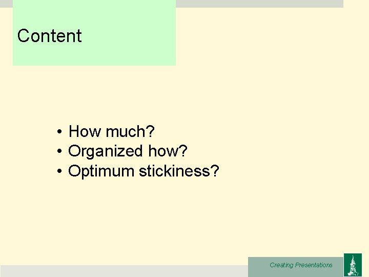 Content • How much? • Organized how? • Optimum stickiness? Creating Presentations 