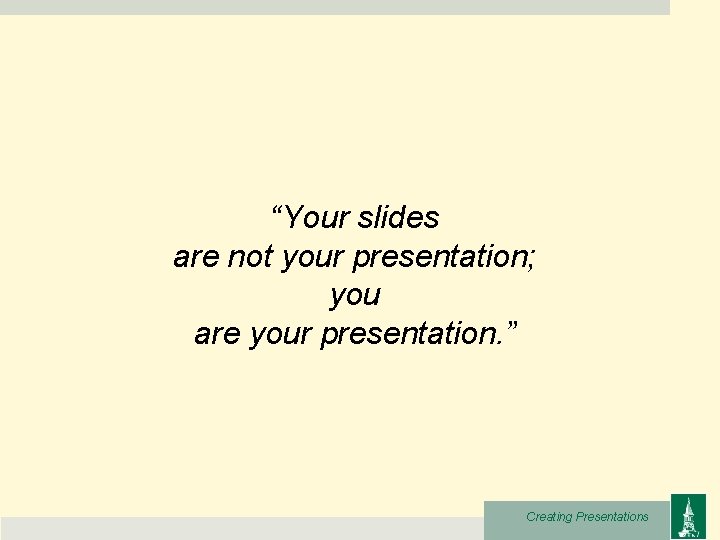 “Your slides are not your presentation; you are your presentation. ” Creating Presentations 
