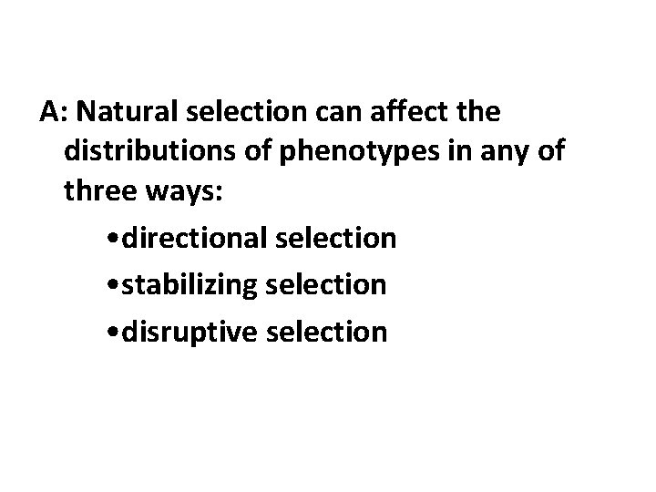 A: Natural selection can affect the distributions of phenotypes in any of three ways: