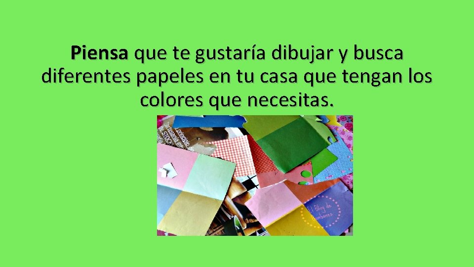 Piensa que te gustaría dibujar y busca diferentes papeles en tu casa que tengan