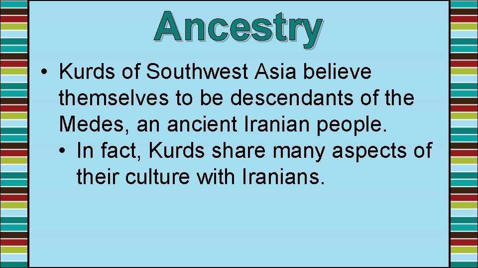 Ancestry • Kurds of Southwest Asia believe themselves to be descendants of the Medes,