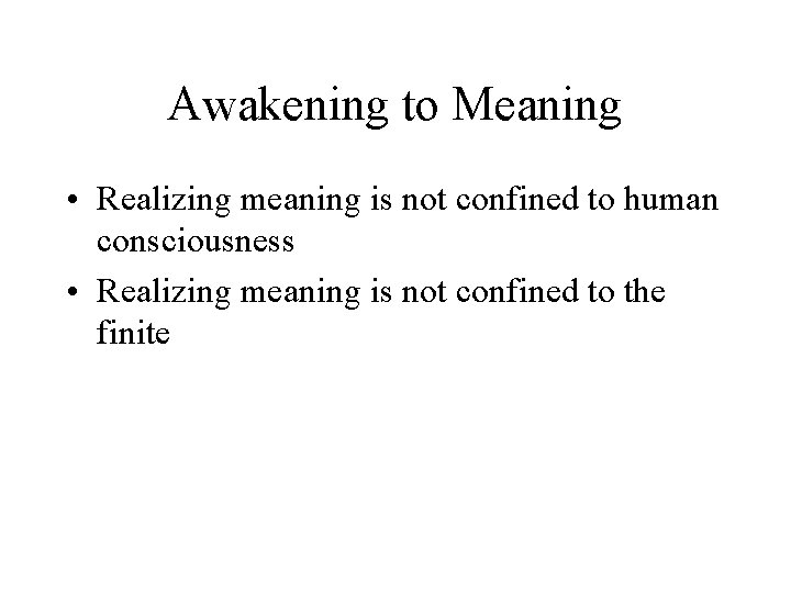 Awakening to Meaning • Realizing meaning is not confined to human consciousness • Realizing