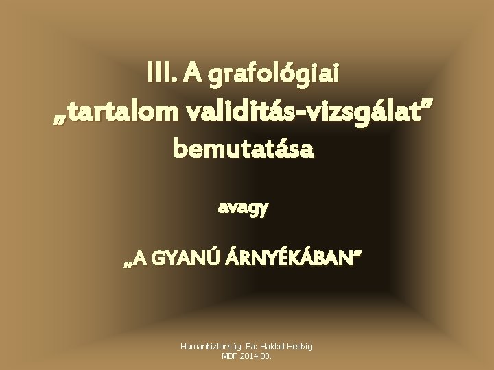 III. A grafológiai „tartalom validitás-vizsgálat” bemutatása avagy „A GYANÚ ÁRNYÉKÁBAN” Humánbiztonság Ea: Hakkel Hedvig