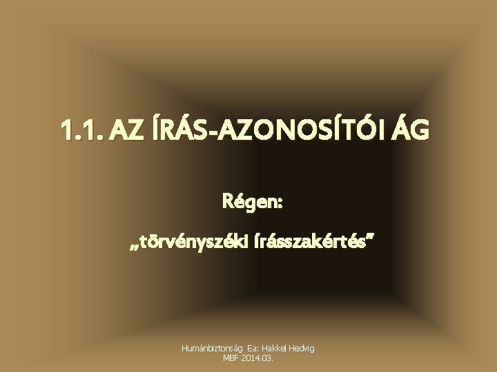 1. 1. AZ ÍRÁS-AZONOSÍTÓI ÁG Régen: „törvényszéki írásszakértés” Humánbiztonság Ea: Hakkel Hedvig MBF 2014.