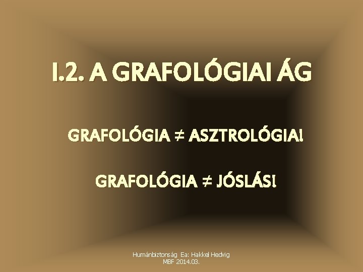 I. 2. A GRAFOLÓGIAI ÁG GRAFOLÓGIA ≠ ASZTROLÓGIA! GRAFOLÓGIA ≠ JÓSLÁS! Humánbiztonság Ea: Hakkel