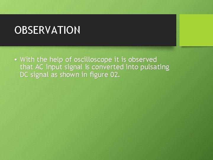 OBSERVATION • With the help of oscilloscope it is observed that AC input signal