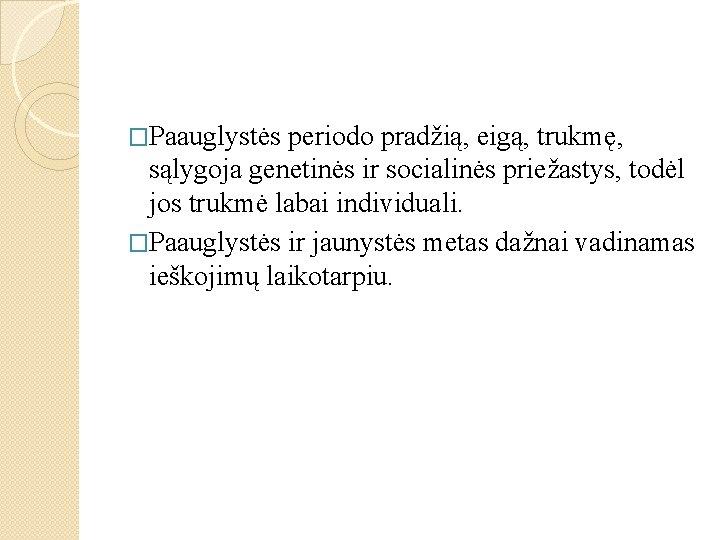 �Paauglystės periodo pradžią, eigą, trukmę, sąlygoja genetinės ir socialinės priežastys, todėl jos trukmė labai