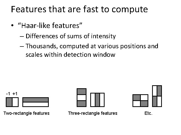 Features that are fast to compute • “Haar-like features” – Differences of sums of