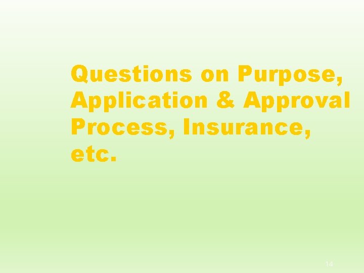 Questions on Purpose, Application & Approval Process, Insurance, etc. 14 