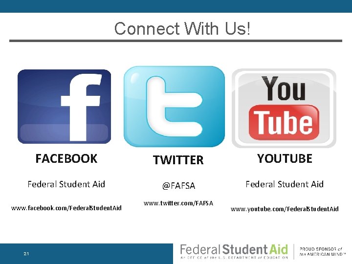 Connect With Us! FACEBOOK TWITTER YOUTUBE Federal Student Aid @FAFSA Federal Student Aid www.