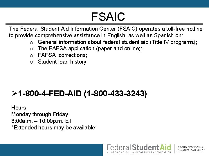 FSAIC The Federal Student Aid Information Center (FSAIC) operates a toll-free hotline to provide