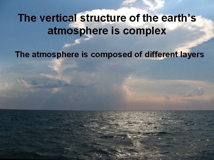 The vertical structure of the earth’s atmosphere is complex The atmosphere is composed of