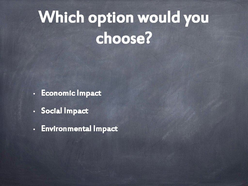 Which option would you choose? • Economic Impact • Social Impact • Environmental Impact