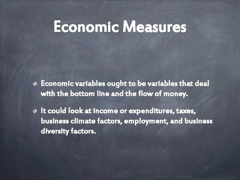 Economic Measures Economic variables ought to be variables that deal with the bottom line
