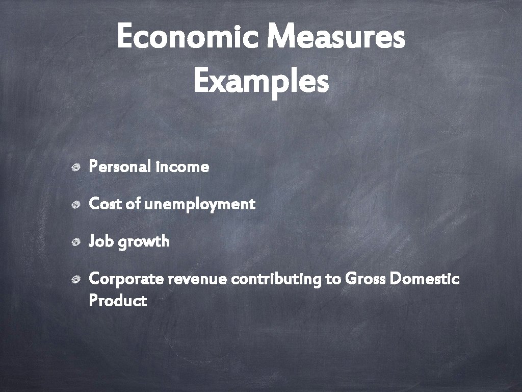 Economic Measures Examples Personal income Cost of unemployment Job growth Corporate revenue contributing to