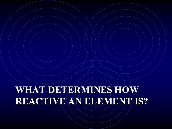 WHAT DETERMINES HOW REACTIVE AN ELEMENT IS? 