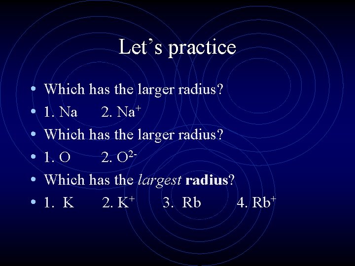Let’s practice • • • Which has the larger radius? 1. Na 2. Na+