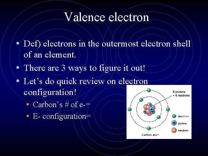 Valence electron • Def) electrons in the outermost electron shell of an element. •