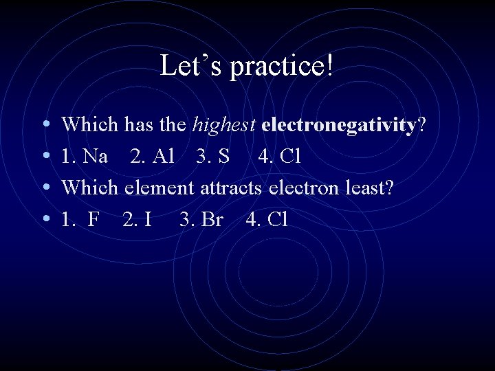 Let’s practice! • • Which has the highest electronegativity? 1. Na 2. Al 3.