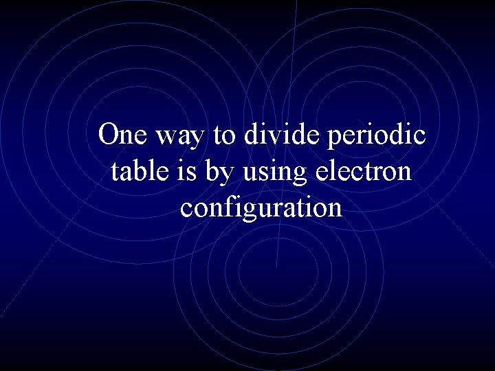 One way to divide periodic table is by using electron configuration 