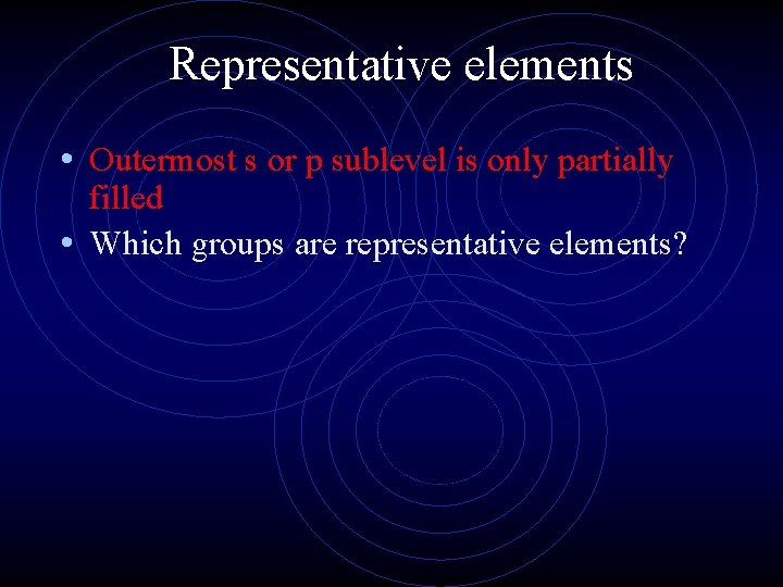 Representative elements • Outermost s or p sublevel is only partially filled • Which