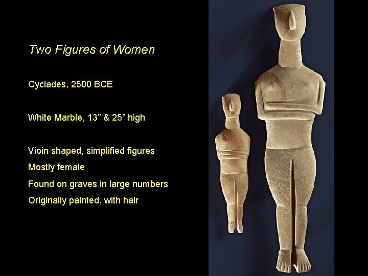 Two Figures of Women Cyclades, 2500 BCE White Marble, 13” & 25” high Vioin