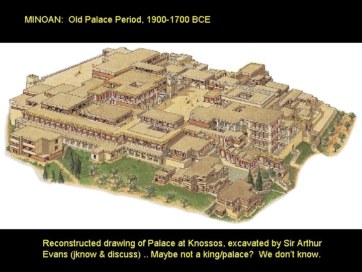 MINOAN: Old Palace Period, 1900 -1700 BCE Reconstructed drawing of Palace at Knossos, excavated